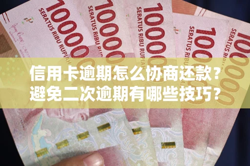 北京信用卡逾期怎么协商还款？避免二次逾期有哪些技巧？