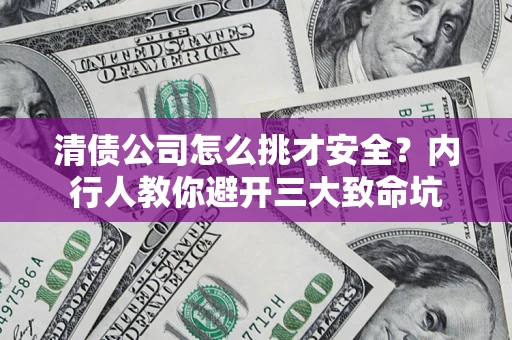 北京清债公司怎么挑才安全?内行人教你避开三大致命坑 北京清债公司怎么挑才安全?内行人教你避开三大致命坑
