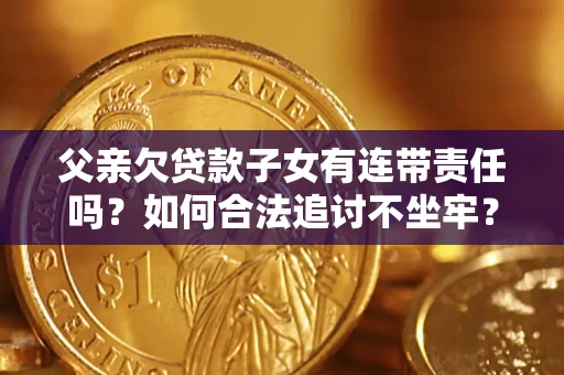 北京父亲欠贷款子女有连带责任吗？如何合法追讨不坐牢？