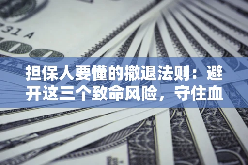 北京担保人要懂的撤退法则：避开这三个致命风险，守住血汗钱