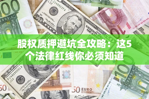 北京股权质押避坑全攻略：这5个法律红线你必须知道