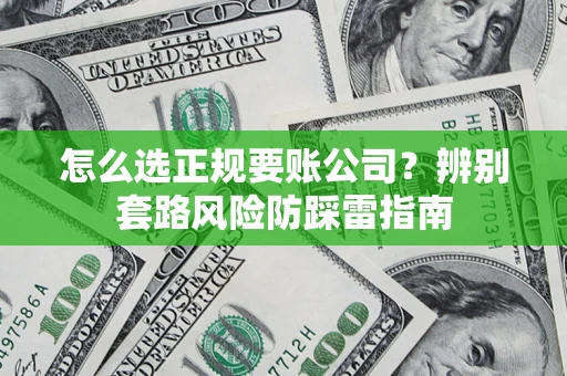 北京怎么选正规要账公司？辨别套路风险防踩雷指南