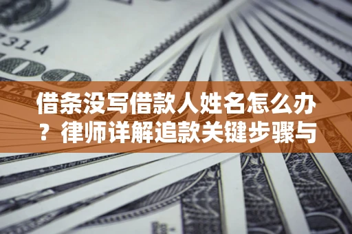 北京借条没写借款人姓名怎么办？律师详解追款关键步骤与证据链构建