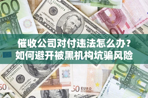 北京催收公司对付违法怎么办？如何避开被黑机构坑骗风险