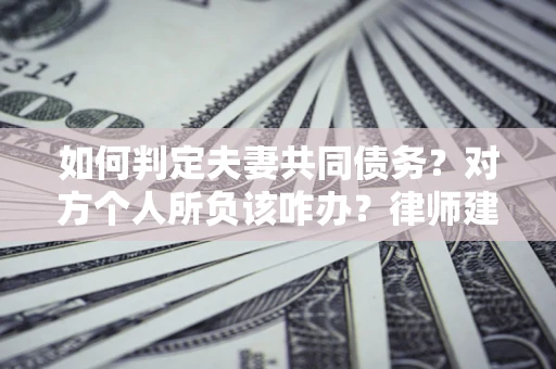 北京如何判定夫妻共同债务？对方个人所负该咋办？律师建议