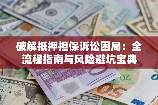 北京破解抵押担保诉讼困局:全流程指南与风险避坑宝典 北京破解抵押担保诉讼困局:全流程指南与风险避坑宝典