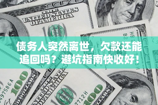 北京债务人突然离世，欠款还能追回吗？避坑指南快收好！