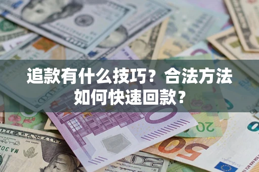 北京追款有什么技巧？合法方法如何快速回款？