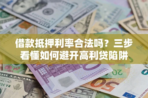 北京借款抵押利率合法吗？三步看懂如何避开高利贷陷阱