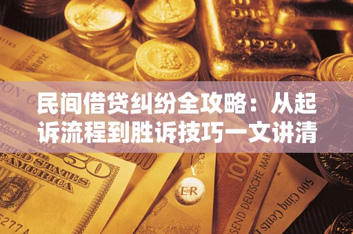 北京民间借贷纠纷全攻略：从起诉流程到胜诉技巧一文讲清