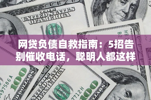 北京网贷负债自救指南：5招告别催收电话，聪明人都这样做