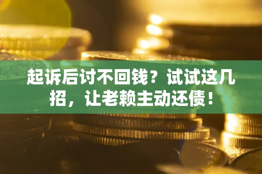 北京起诉后讨不回钱？试试这几招，让老赖主动还债！