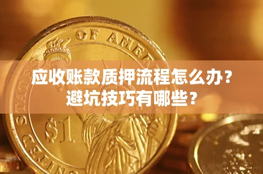 北京应收账款质押流程怎么办？避坑技巧有哪些？