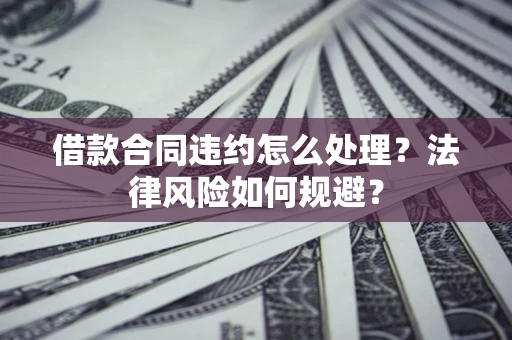 北京借款合同违约怎么处理？法律风险如何规避？