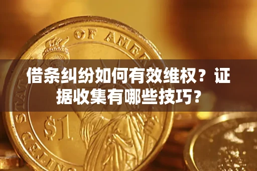 北京借条纠纷如何有效维权？证据收集有哪些技巧？