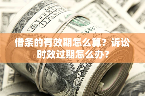北京借条的有效期怎么算？诉讼时效过期怎么办？