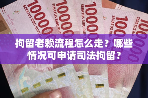 北京拘留老赖流程怎么走?哪些情况可申请司法拘留? 北京拘留老赖流程怎么走?哪些情况可申请司法拘留?