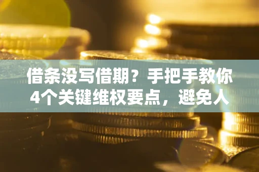北京借条没写借期？手把手教你4个关键维权要点，避免人财两空