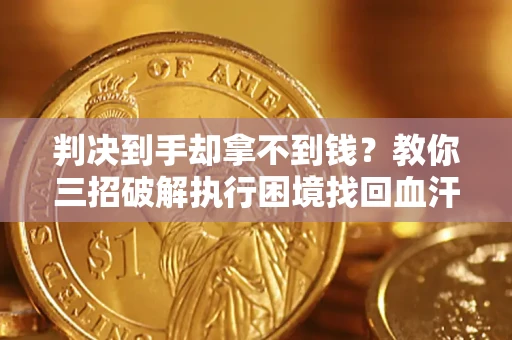 北京判决到手却拿不到钱？教你三招破解执行困境找回血汗钱