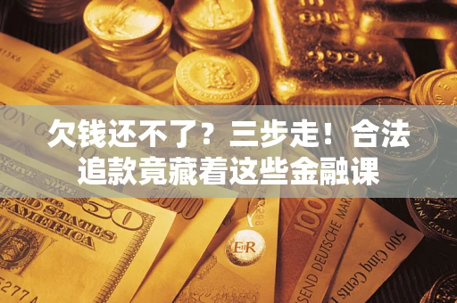 北京欠钱还不了？三步走！合法追款竟藏着这些金融课