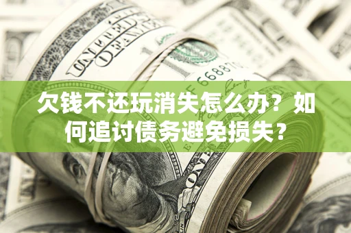 北京欠钱不还玩消失怎么办？如何追讨债务避免损失？