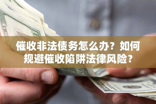 北京催收非法债务怎么办？如何规避催收陷阱法律风险？