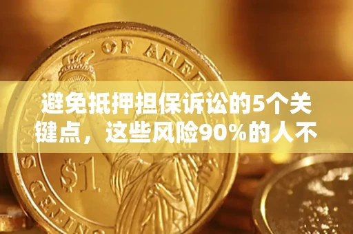 北京避免抵押担保诉讼的5个关键点，这些风险90%的人不知道！