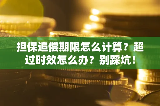 北京担保追偿期限怎么计算？超过时效怎么办？别踩坑！