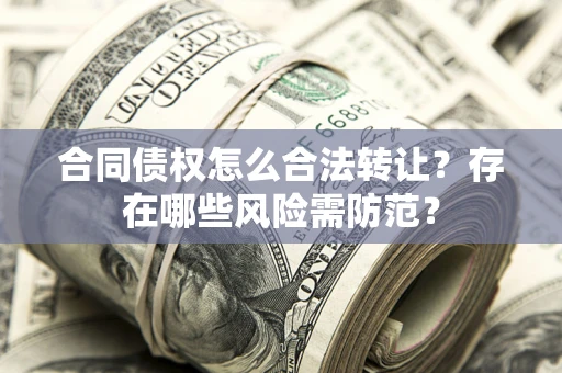 北京合同债权怎么合法转让？存在哪些风险需防范？