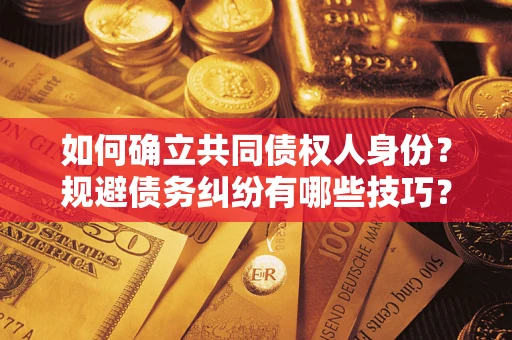 北京如何确立共同债权人身份？规避债务纠纷有哪些技巧？