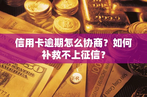 北京信用卡逾期怎么协商？如何补救不上征信？