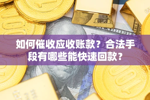 北京如何催收应收账款？合法手段有哪些能快速回款？
