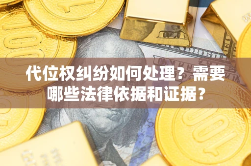 北京代位权纠纷如何处理？需要哪些法律依据和证据？