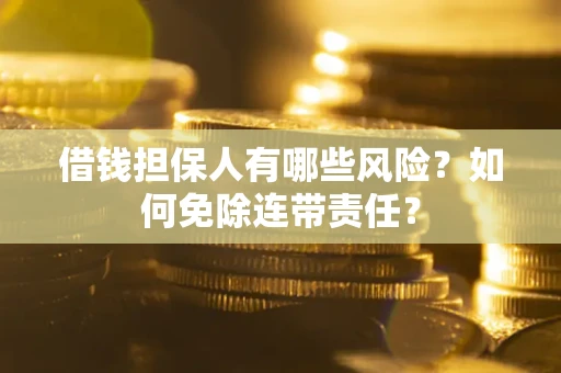 北京借钱担保人有哪些风险？如何免除连带责任？