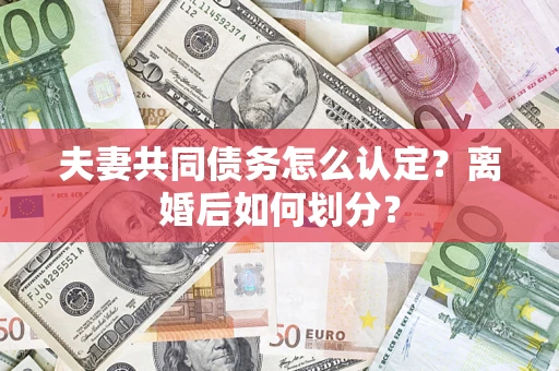 北京夫妻共同债务怎么认定？离婚后如何划分？
