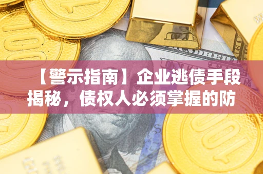 北京【警示指南】企业逃债手段揭秘，债权人必须掌握的防坑宝典