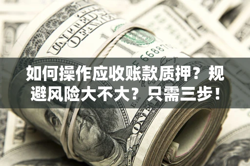 北京如何操作应收账款质押？规避风险大不大？只需三步！