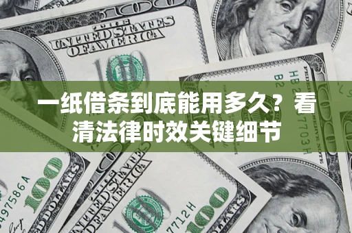 北京一纸借条到底能用多久？看清法律时效关键细节