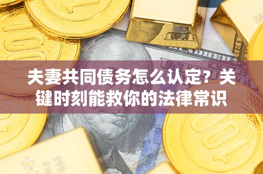 北京夫妻共同债务怎么认定？关键时刻能救你的法律常识