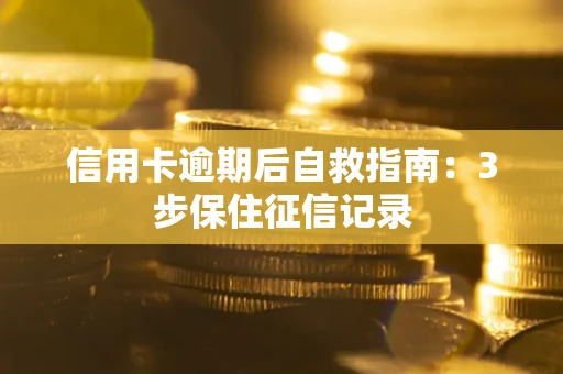 北京信用卡逾期后自救指南：3步保住征信记录