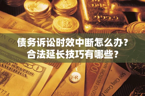 北京债务诉讼时效中断怎么办？合法延长技巧有哪些？