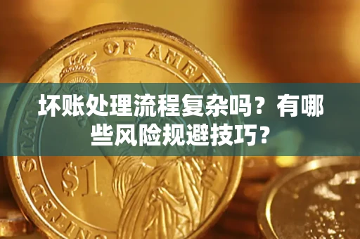 北京坏账处理流程复杂吗？有哪些风险规避技巧？