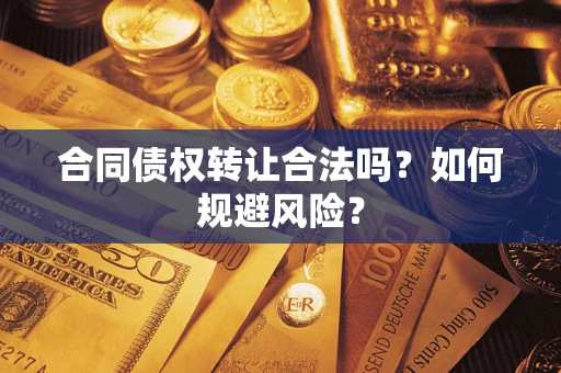 北京合同债权转让合法吗?如何规避风险? 北京合同债权转让合法吗?如何规避风险?