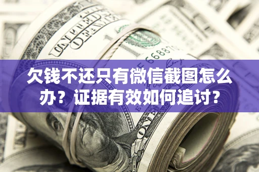 北京欠钱不还只有微信截图怎么办？证据有效如何追讨？