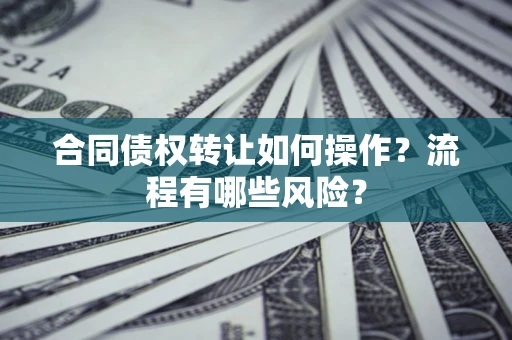 北京合同债权转让如何操作？流程有哪些风险？