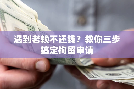 北京遇到老赖不还钱？教你三步搞定拘留申请