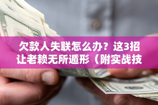 北京欠款人失联怎么办？这3招让老赖无所遁形（附实战技巧）
