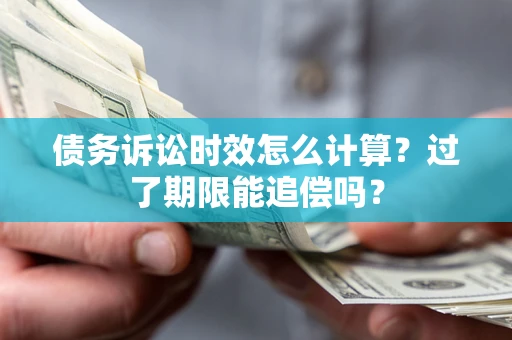 北京债务诉讼时效怎么计算？过了期限能追偿吗？