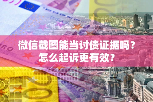 北京微信截图能当讨债证据吗？怎么起诉更有效？