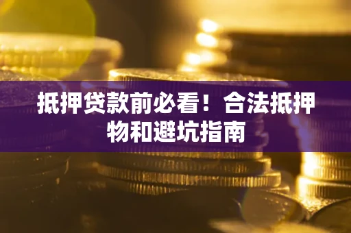 北京抵押贷款前必看！合法抵押物和避坑指南
